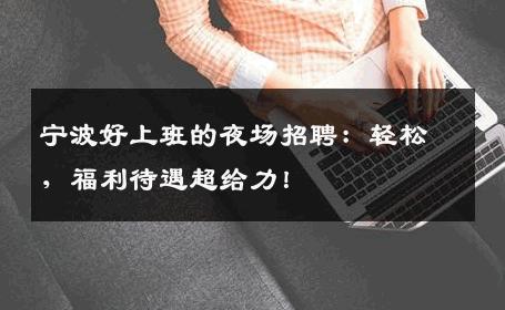 宁波好上班的夜场招聘：轻松，福利待遇超给力！