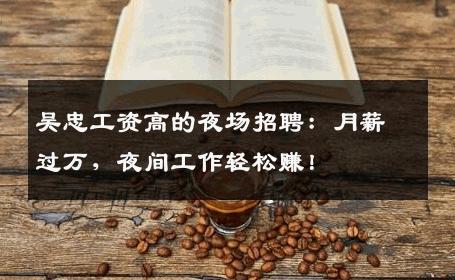 吴忠工资高的夜场招聘：月薪过万，夜间工作轻松赚！