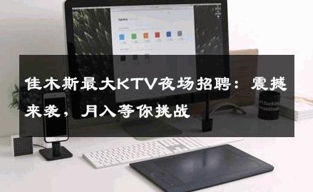 佳木斯最大KTV夜场招聘：震撼来袭，月入等你挑战