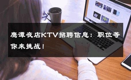 鹰潭夜店KTV招聘信息：职位等你来挑战！