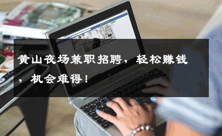 黄山夜场兼职招聘，轻松赚钱，机会难得！