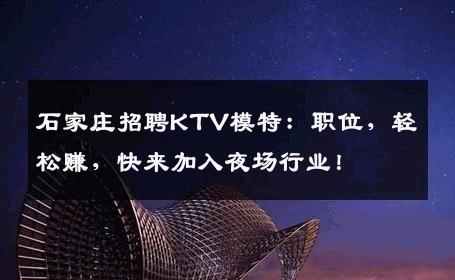 石家庄招聘KTV模特：职位，轻松赚，快来加入夜场行业！