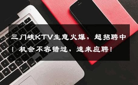 三门峡KTV生意火爆，超招聘中！机会不容错过，速来应聘！