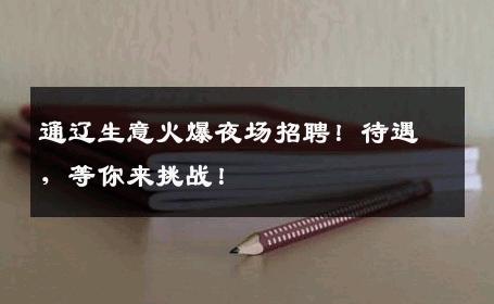 通辽生意火爆夜场招聘！待遇，等你来挑战！