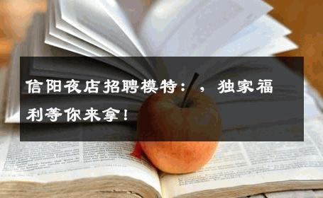 信阳夜店招聘模特：，独家福利等你来拿！