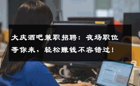 大庆酒吧兼职招聘：夜场职位等你来，轻松赚钱不容错过！
