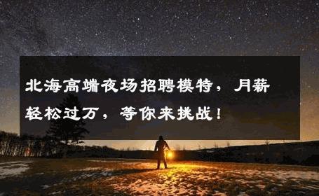 北海高端夜场招聘模特，月薪轻松过万，等你来挑战！