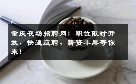 重庆夜场招聘网：职位限时开放，快速应聘，薪资丰厚等你来！