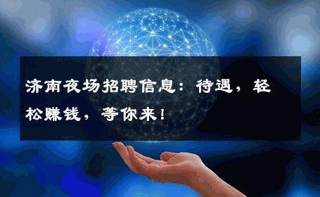 济南夜场招聘信息：待遇，轻松赚钱，等你来！