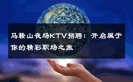 马鞍山夜场KTV招聘：开启属于你的精彩职场之旅