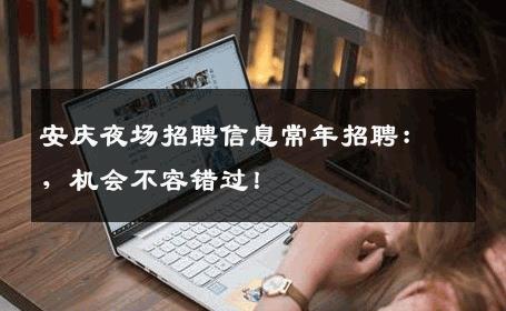 安庆夜场招聘信息常年招聘：，机会不容错过！