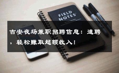 吉安夜场兼职招聘信息：速聘，轻松赚取超额收入！