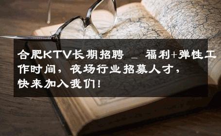 合肥KTV长期招聘 _ 福利+弹性工作时间，夜场行业招募人才，快来加入我们！