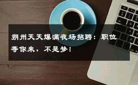 朔州天天爆满夜场招聘：职位等你来，不是梦！