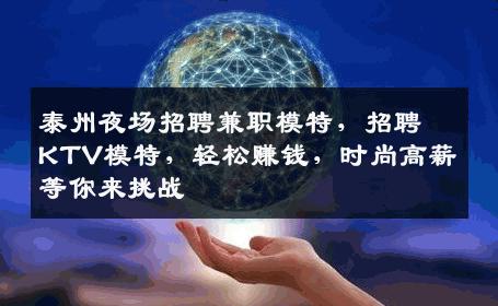 泰州夜场招聘兼职模特，招聘KTV模特，轻松赚钱，时尚高薪等你来挑战