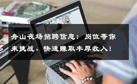舟山夜场招聘信息：岗位等你来挑战，快速赚取丰厚收入！