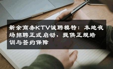 新余商务KTV诚聘模特：本地夜场招聘正式启动，提供正规培训与签约保障