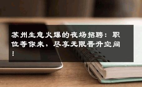 苏州生意火爆的夜场招聘：职位等你来，尽享无限晋升空间！