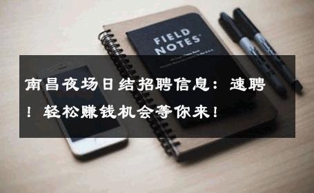 南昌夜场日结招聘信息：速聘！轻松赚钱机会等你来！