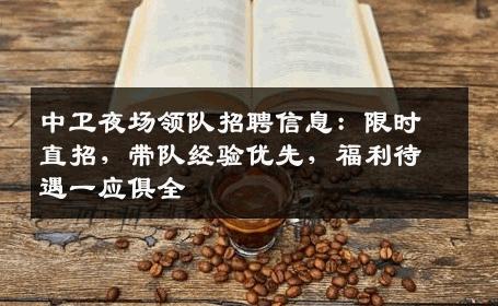 中卫夜场领队招聘信息：限时直招，带队经验优先，福利待遇一应俱全