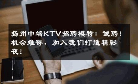 扬州中端KTV招聘模特：诚聘！机会难得，加入我们打造精彩夜！