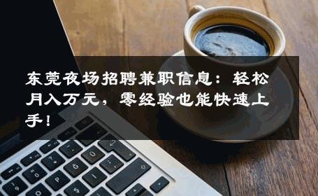 东莞夜场招聘兼职信息：轻松月入万元，零经验也能快速上手！