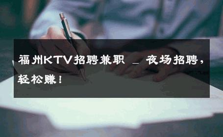 福州KTV招聘兼职 _ 夜场招聘，轻松赚！