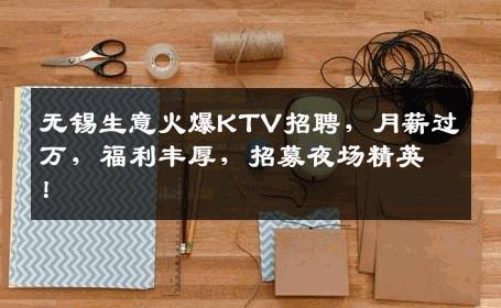 无锡生意火爆KTV招聘，月薪过万，福利丰厚，招募夜场精英！
