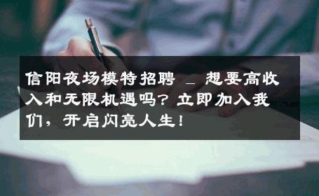 信阳夜场模特招聘 _ 想要高收入和无限机遇吗？立即加入我们，开启闪亮人生！
