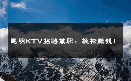昆明KTV招聘兼职，轻松赚钱！