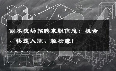丽水夜场招聘求职信息：机会，快速入职，轻松赚！