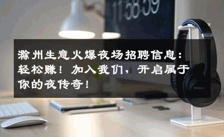 滁州生意火爆夜场招聘信息：轻松赚！加入我们，开启属于你的夜传奇！