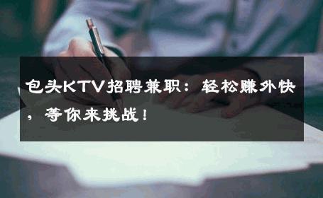 包头KTV招聘兼职：轻松赚外快，等你来挑战！