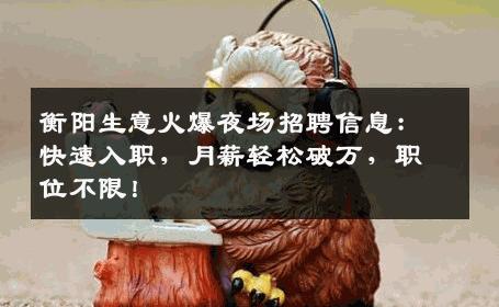 衡阳生意火爆夜场招聘信息：快速入职，月薪轻松破万，职位不限！