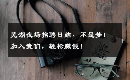 芜湖夜场招聘日结，不是梦！加入我们，轻松赚钱！