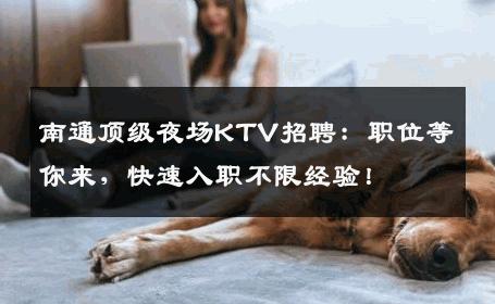 南通顶级夜场KTV招聘：职位等你来，快速入职不限经验！