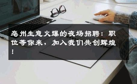 亳州生意火爆的夜场招聘：职位等你来，加入我们共创辉煌！