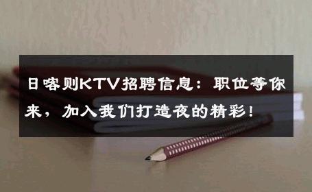 日喀则KTV招聘信息：职位等你来，加入我们打造夜的精彩！