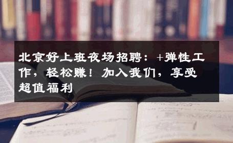 北京好上班夜场招聘：+弹性工作，轻松赚！加入我们，享受超值福利