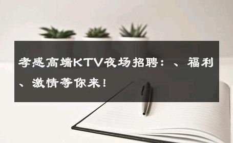 孝感高端KTV夜场招聘：、福利、激情等你来！