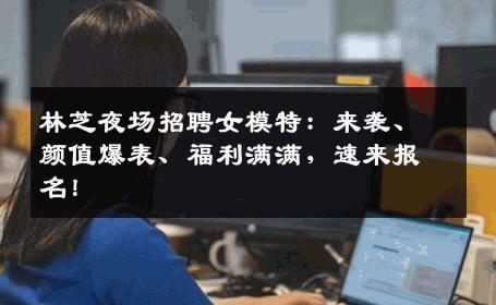 林芝夜场招聘女模特：来袭、颜值爆表、福利满满，速来报名！