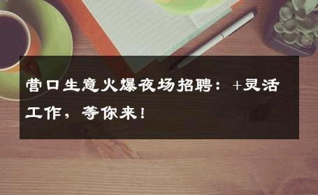 营口生意火爆夜场招聘：+灵活工作，等你来！