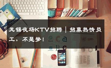 无锡夜场KTV招聘｜招募热情员工，不是梦！