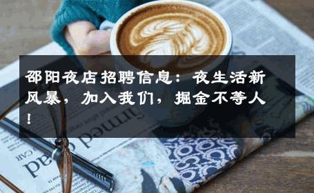 邵阳夜店招聘信息：夜生活新风暴，加入我们，掘金不等人！