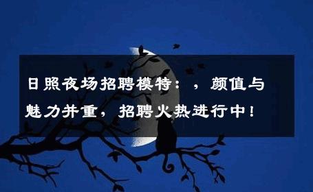 日照夜场招聘模特：，颜值与魅力并重，招聘火热进行中！