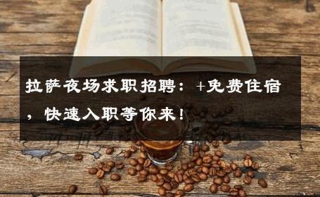 拉萨夜场求职招聘：+免费住宿，快速入职等你来！