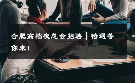合肥高档夜总会招聘｜待遇等你来！