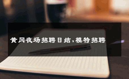 黄冈夜场招聘日结,模特招聘