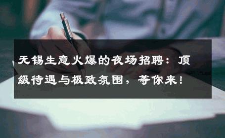 无锡生意火爆的夜场招聘：顶级待遇与极致氛围，等你来！