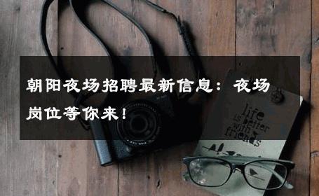 朝阳夜场招聘最新信息：夜场岗位等你来！